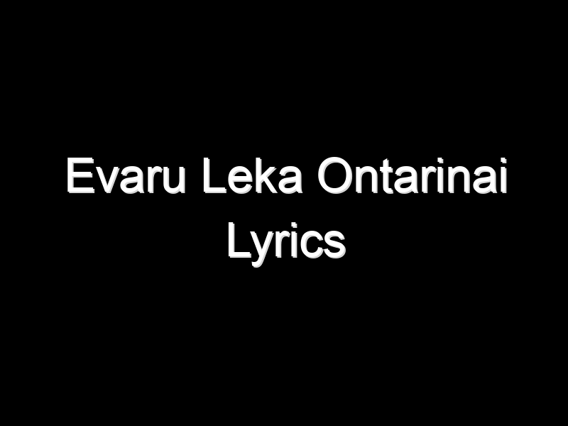 Evaru Leka Ontarinai Lyrics – Song Lyrics All, Music Song Lyrics, Love Mp3 Song Lyrics, Indian Movie Films Song Lyrics