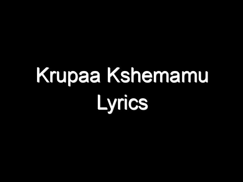Krupaa Kshemamu Lyrics – Song Lyrics All, Music Song Lyrics, Love Mp3 Song Lyrics, Indian Movie Films Song Lyrics